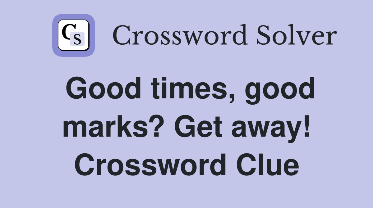 Good times, good marks? Get away! Crossword Clue