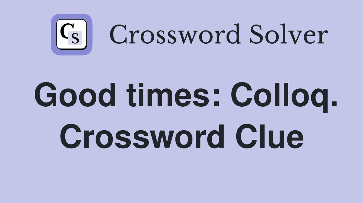 Good times: Colloq. Crossword Clue