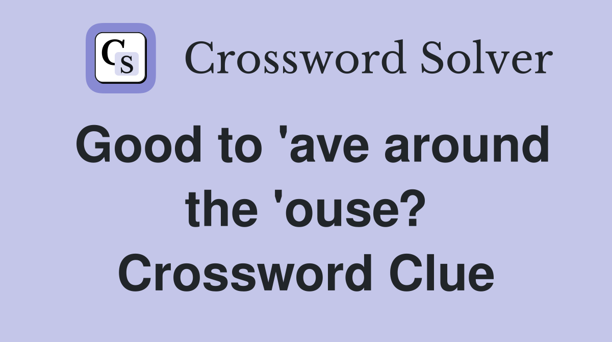 Good to 'ave around the 'ouse? Crossword Clue