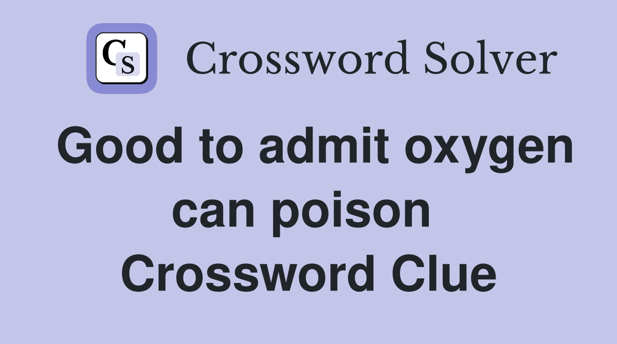 Good to admit oxygen can poison  Crossword Clue