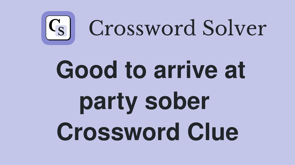 Good to arrive at party sober  Crossword Clue