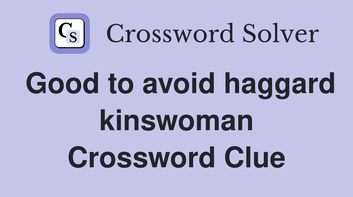 Good to avoid haggard kinswoman Crossword Clue