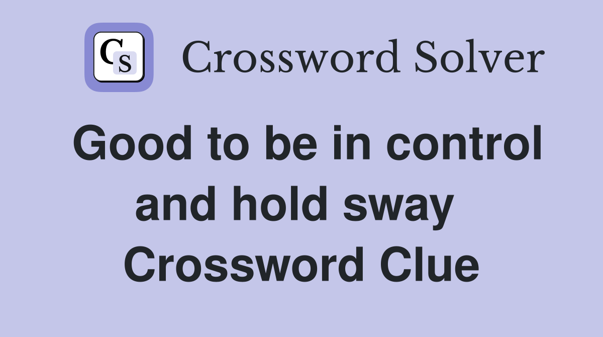 Good to be in control and hold sway  Crossword Clue
