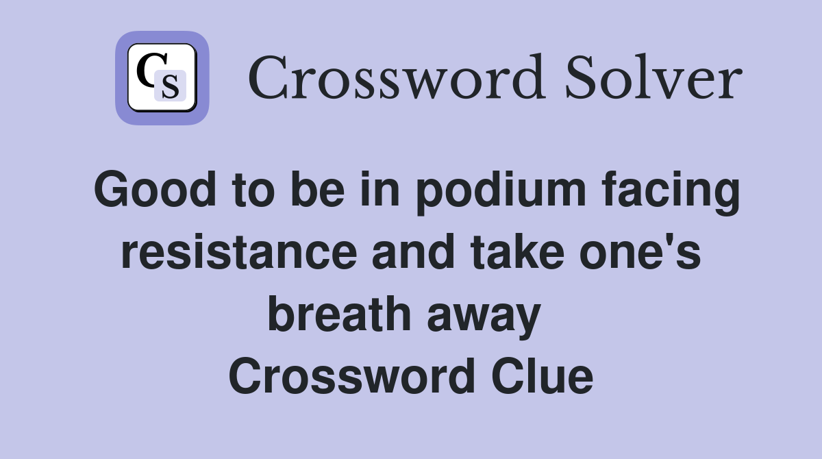 Good to be in podium facing resistance and take one's breath away  Crossword Clue