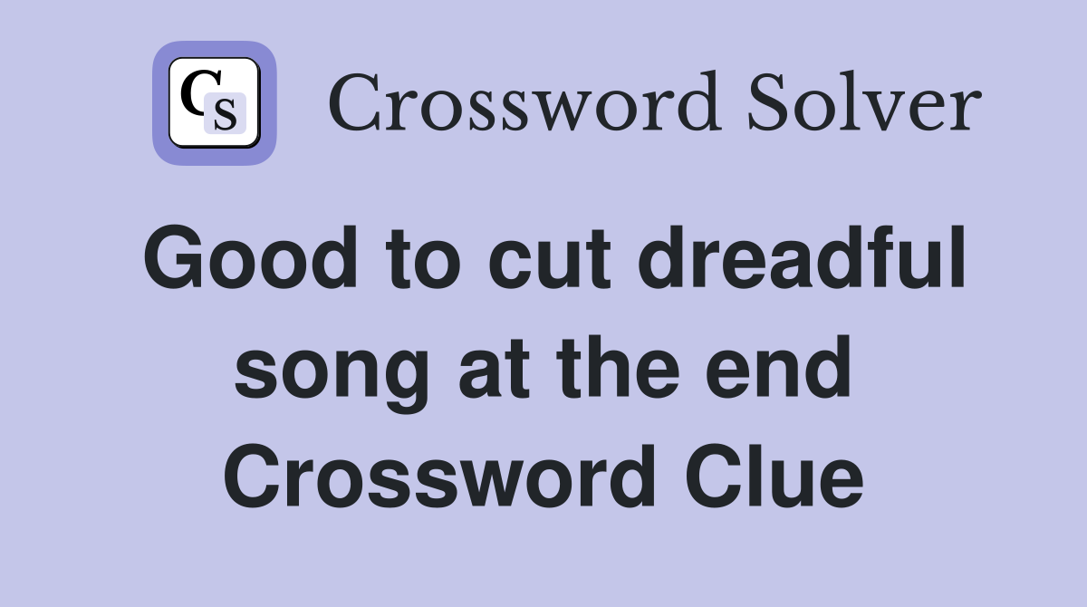Good to cut dreadful song at the end Crossword Clue