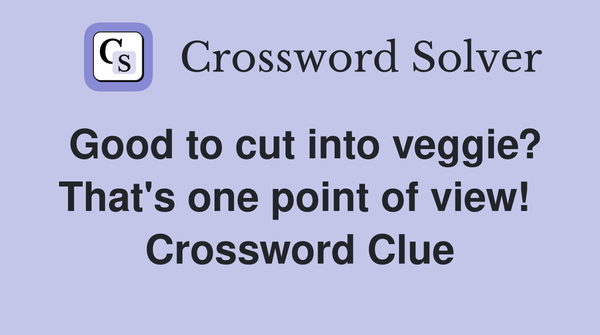 Good to cut into veggie? That's one point of view!  Crossword Clue