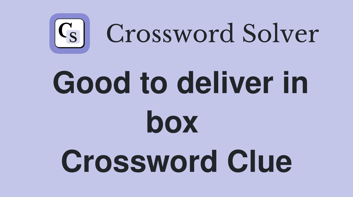 Good to deliver in box  Crossword Clue