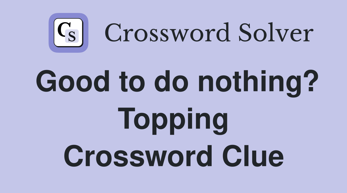 Good to do nothing? Topping Crossword Clue