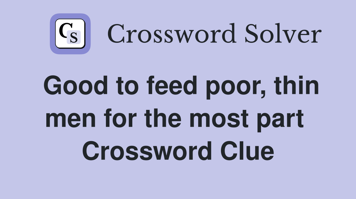 Good to feed poor, thin men for the most part  Crossword Clue