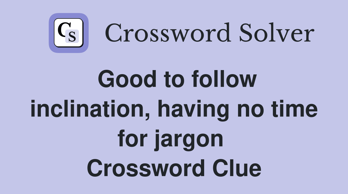 Good to follow inclination, having no time for jargon  Crossword Clue