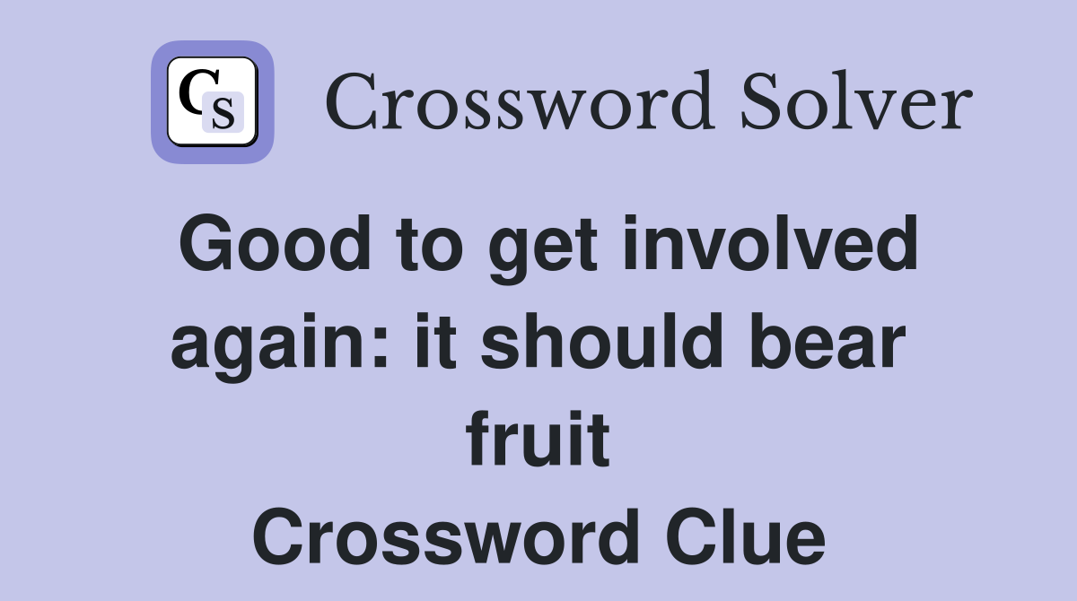 Good to get involved again: it should bear fruit Crossword Clue