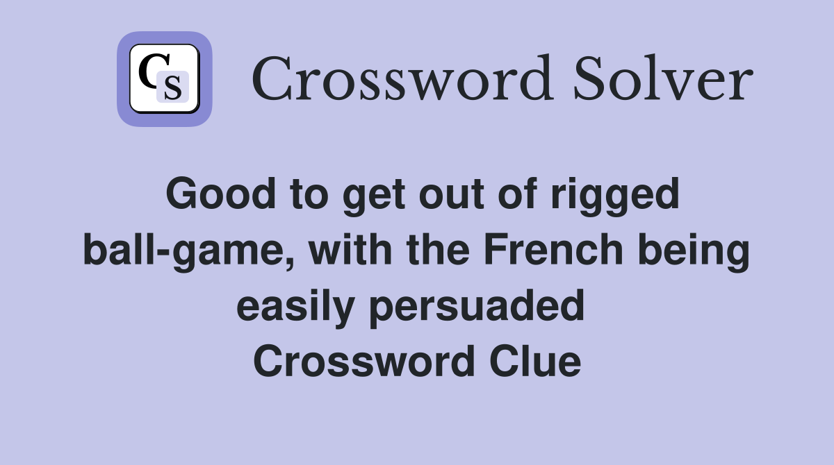 Good to get out of rigged ball-game, with the French being easily persuaded  Crossword Clue