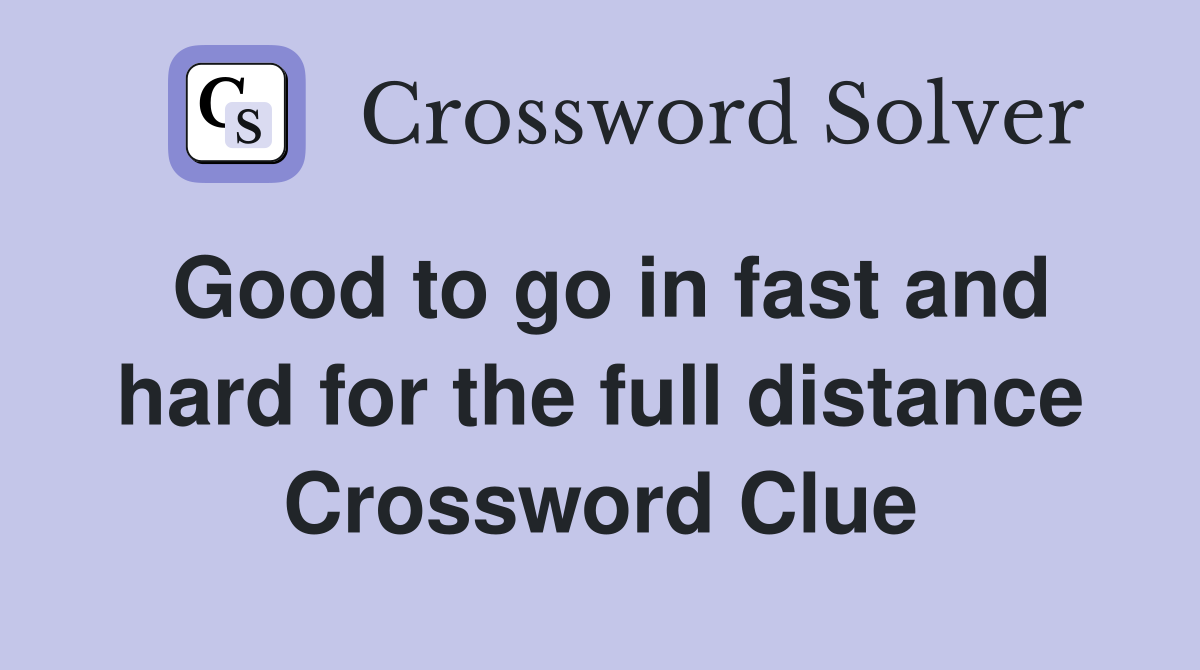 Good to go in fast and hard for the full distance Crossword Clue