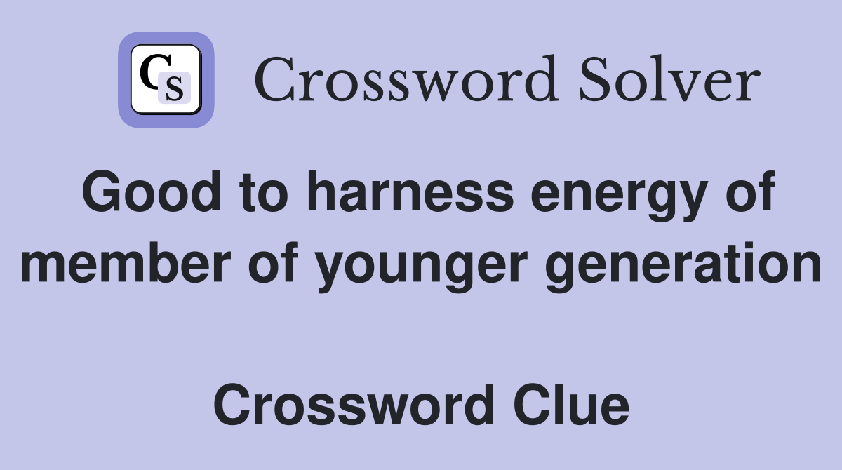 Good to harness energy of member of younger generation  Crossword Clue