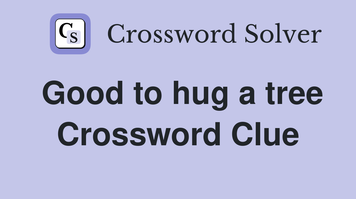 Good to hug a tree Crossword Clue