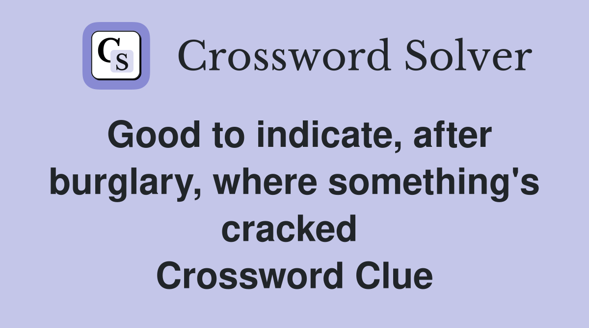 Good to indicate, after burglary, where something's cracked  Crossword Clue