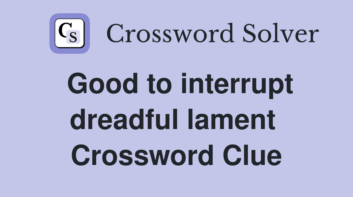 Good to interrupt dreadful lament  Crossword Clue