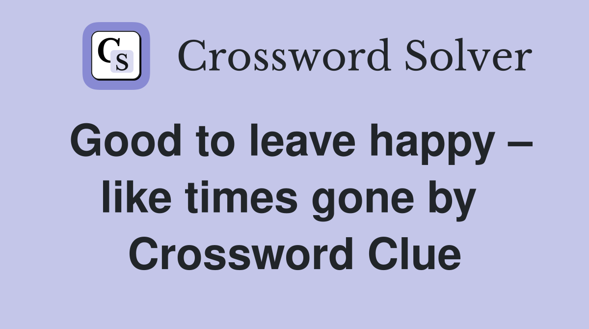 Good to leave happy – like times gone by  Crossword Clue