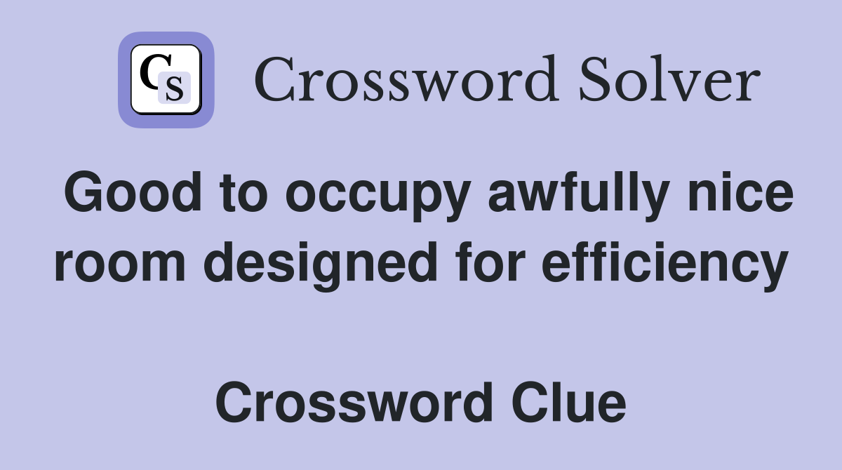Good to occupy awfully nice room designed for efficiency  Crossword Clue