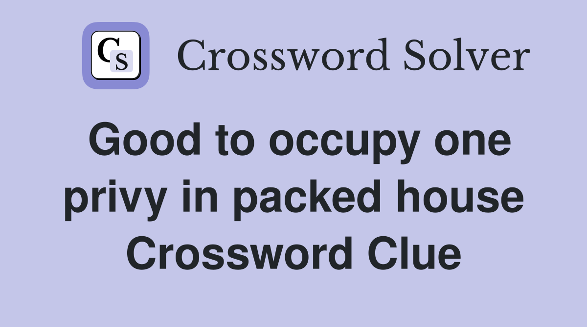 Good to occupy one privy in packed house Crossword Clue