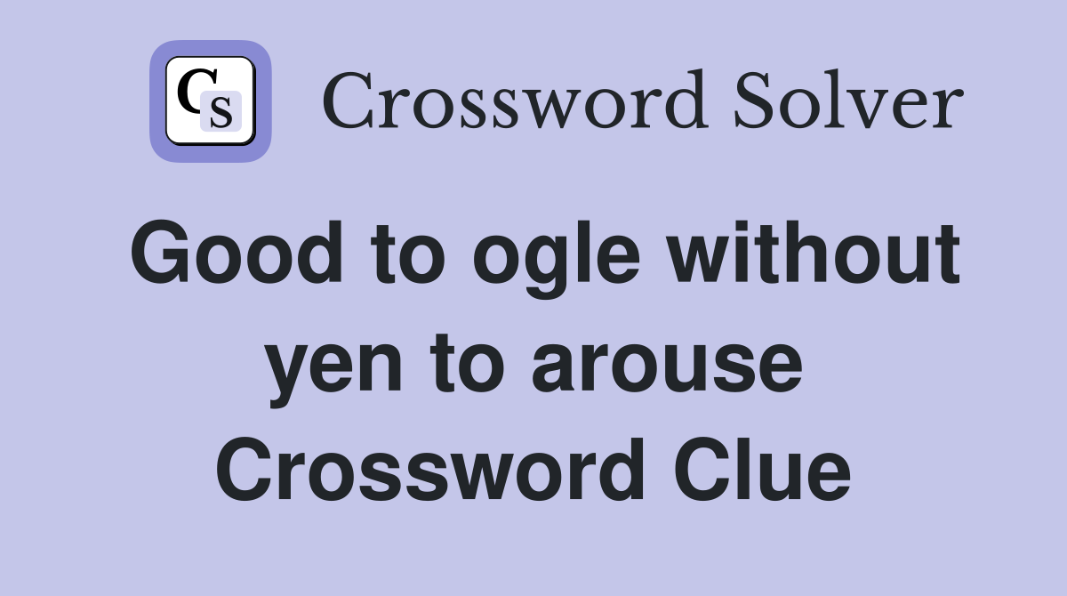 Good to ogle without yen to arouse Crossword Clue