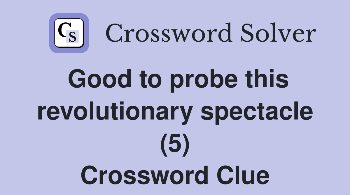 Good to probe this revolutionary spectacle (5) Crossword Clue