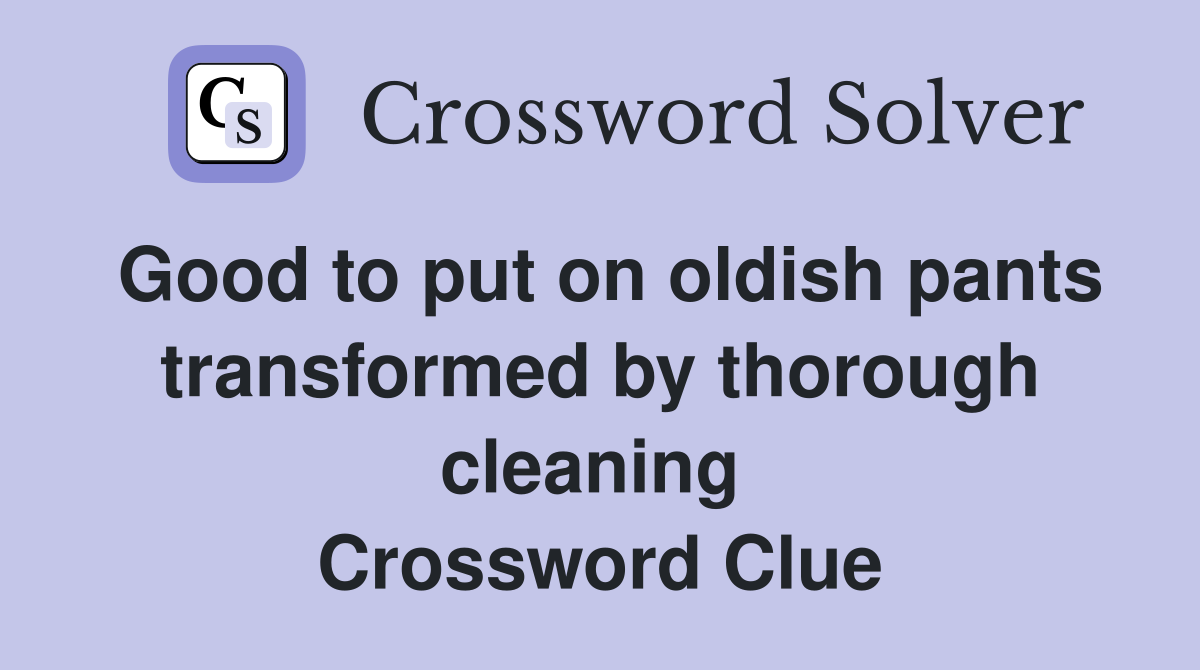 Good to put on oldish pants transformed by thorough cleaning  Crossword Clue