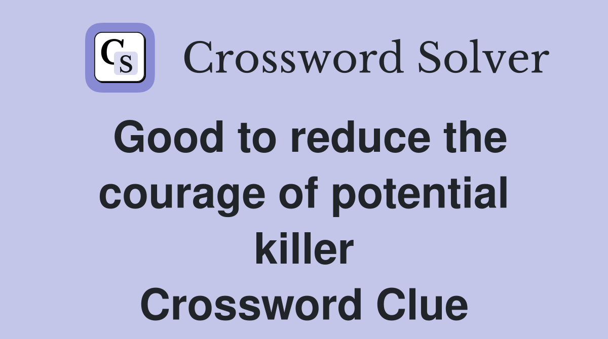 Good to reduce the courage of potential killer Crossword Clue