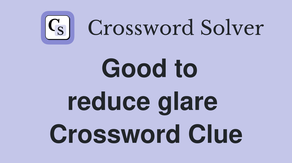 Good to reduce glare  Crossword Clue
