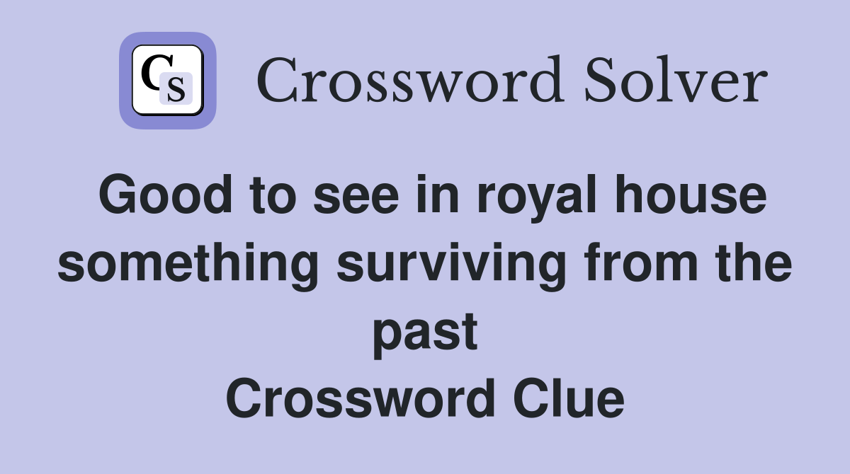 Good to see in royal house something surviving from the past Crossword Clue