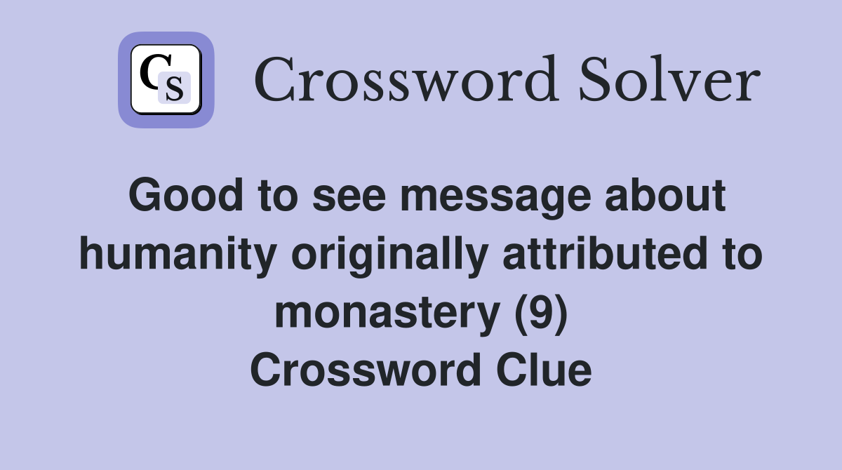Good to see message about humanity originally attributed to monastery (9) Crossword Clue