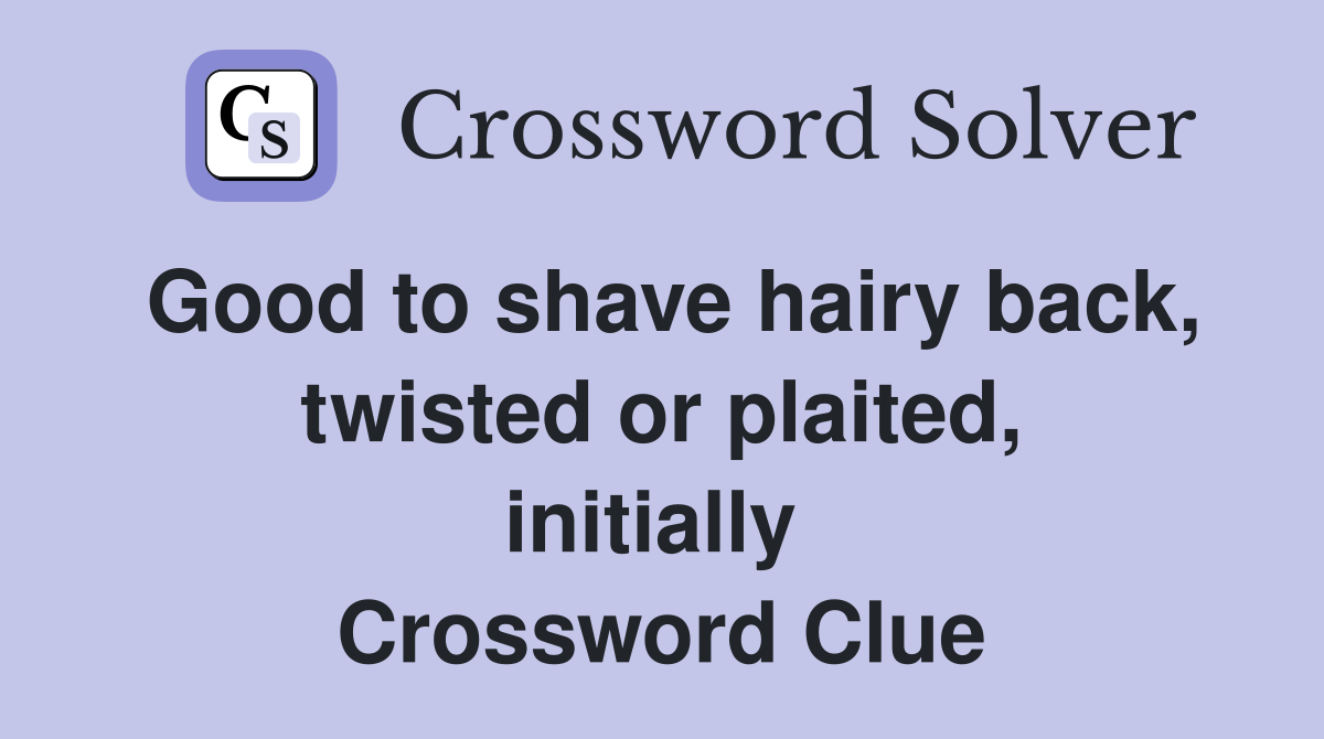 Good to shave hairy back, twisted or plaited, initially  Crossword Clue