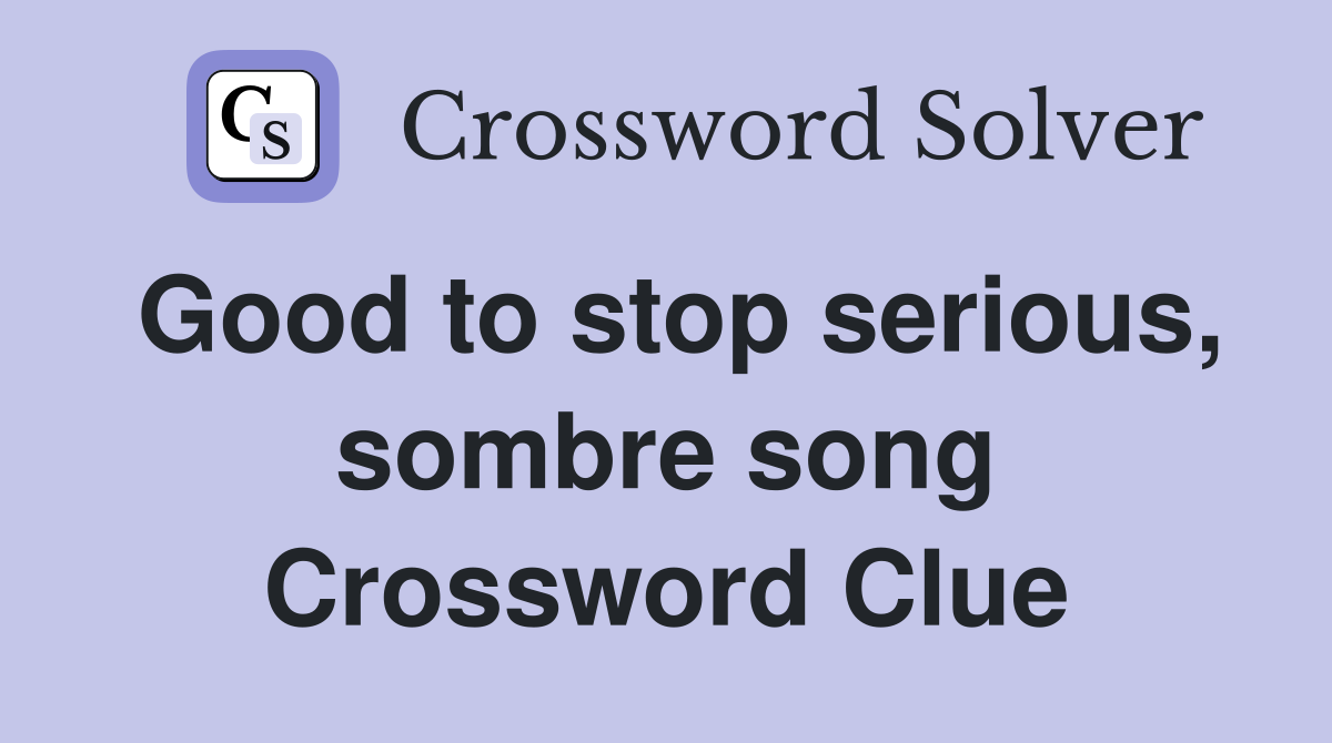 Good to stop serious, sombre song Crossword Clue