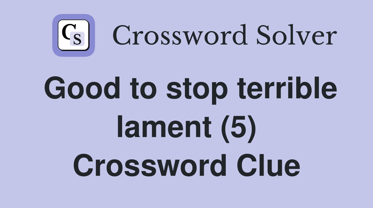 Good to stop terrible lament (5) Crossword Clue