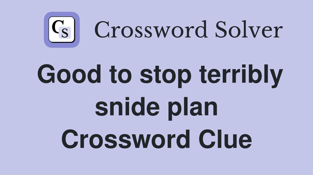 Good to stop terribly snide plan Crossword Clue