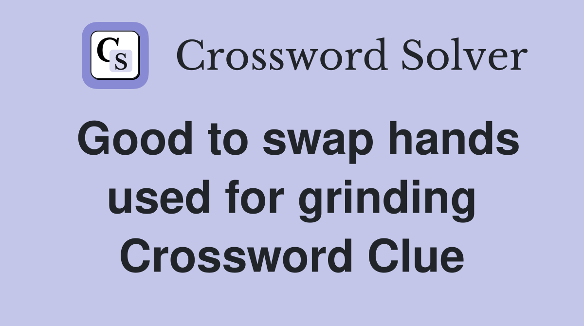 Good to swap hands used for grinding Crossword Clue