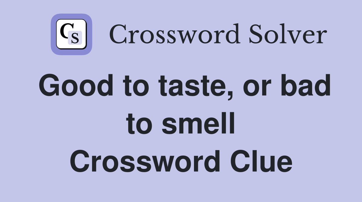 Good to taste, or bad to smell Crossword Clue