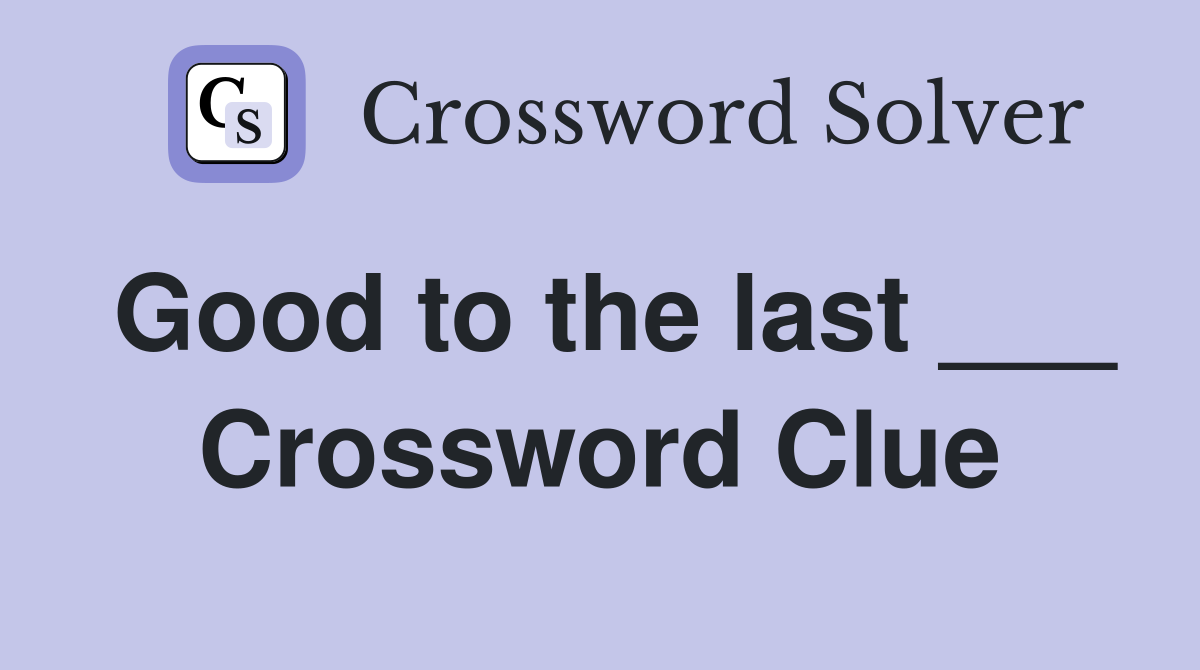 Good to the last ___ Crossword Clue