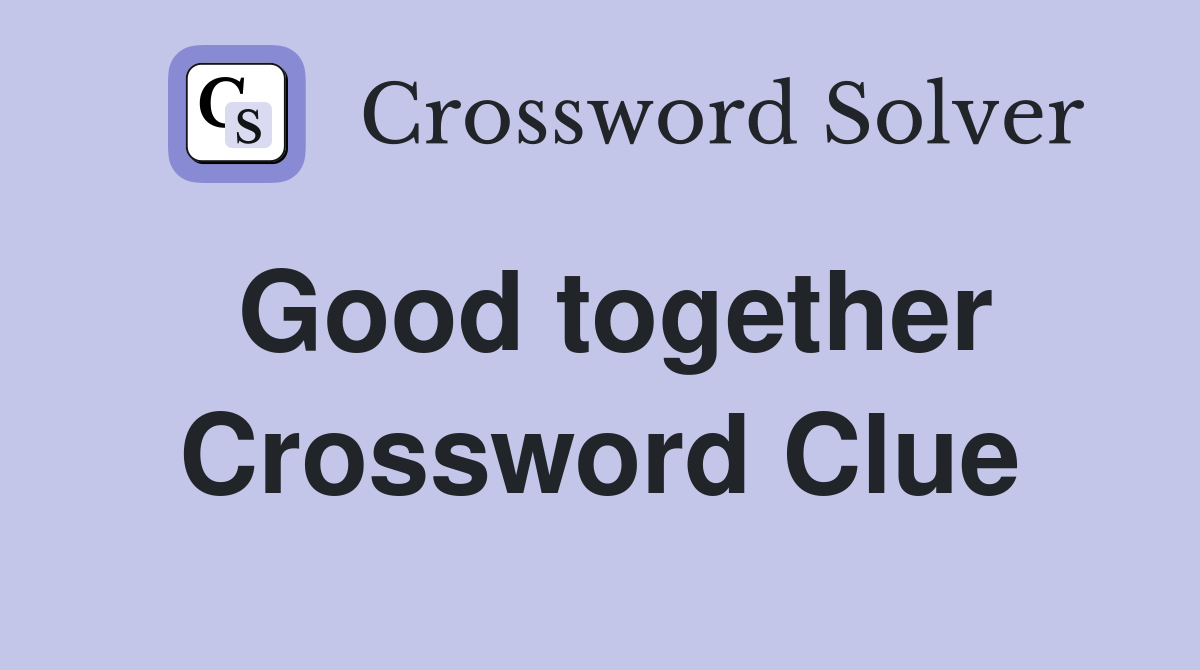 Good together Crossword Clue