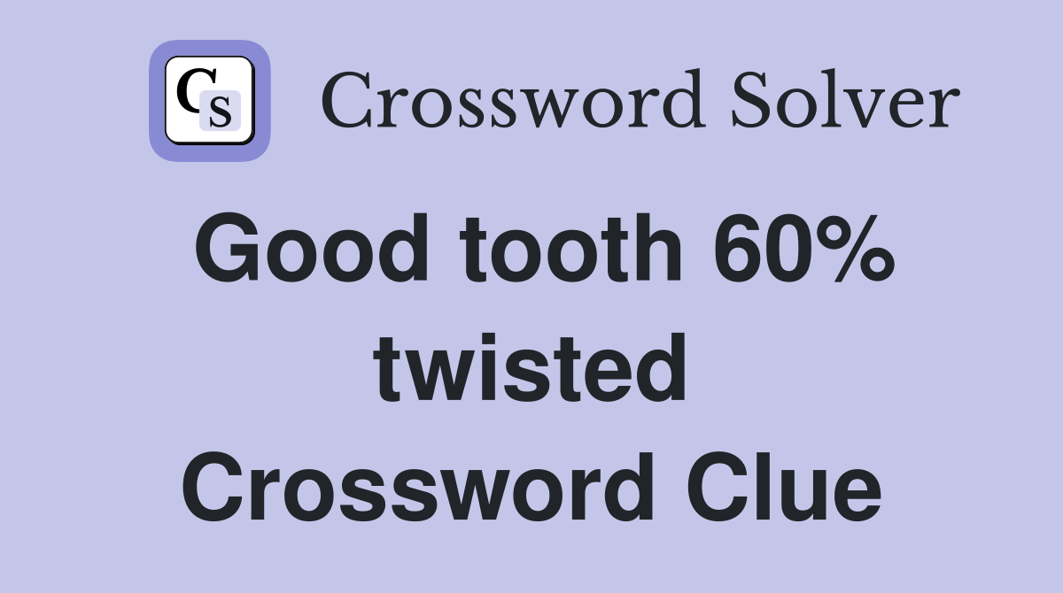 Good tooth 60% twisted Crossword Clue