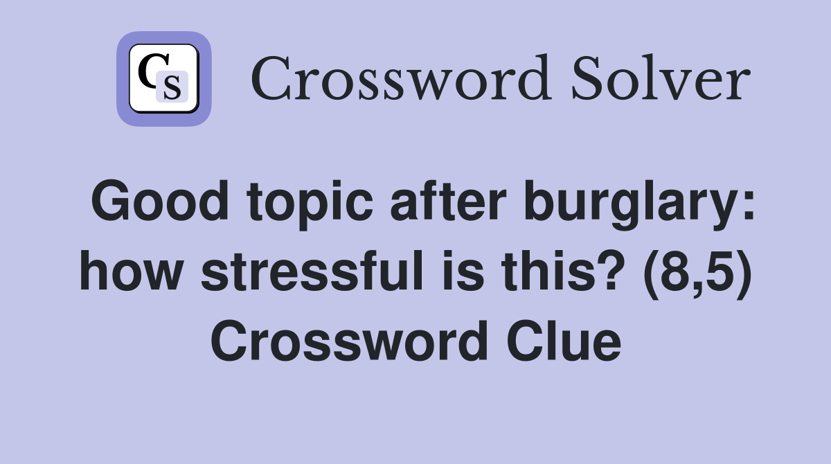 Good topic after burglary: how stressful is this? (8,5) Crossword Clue