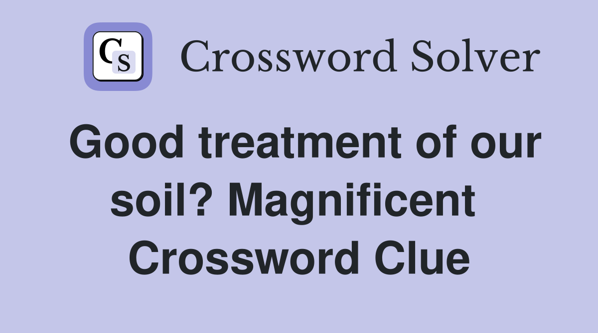 Good treatment of our soil? Magnificent  Crossword Clue