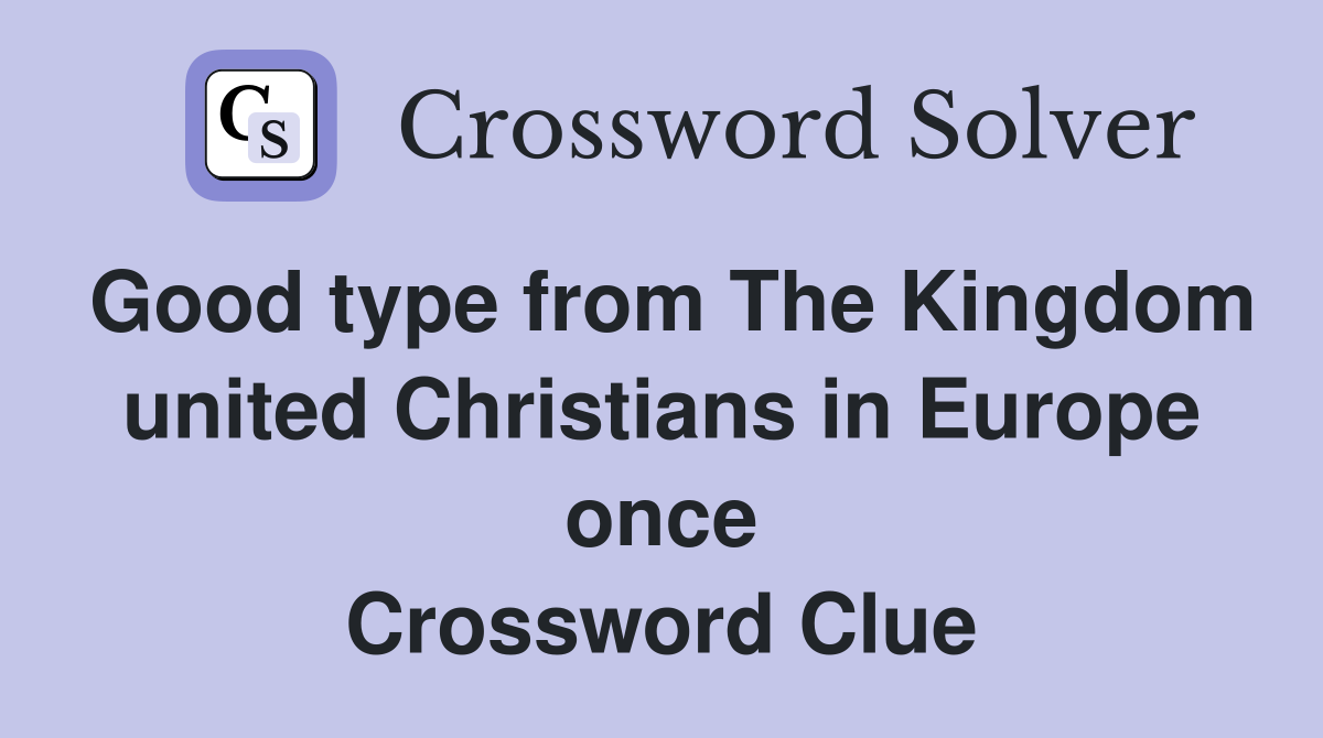 Good type from The Kingdom united Christians in Europe once Crossword Clue