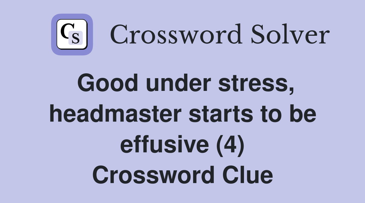 Good under stress, headmaster starts to be effusive (4) Crossword Clue