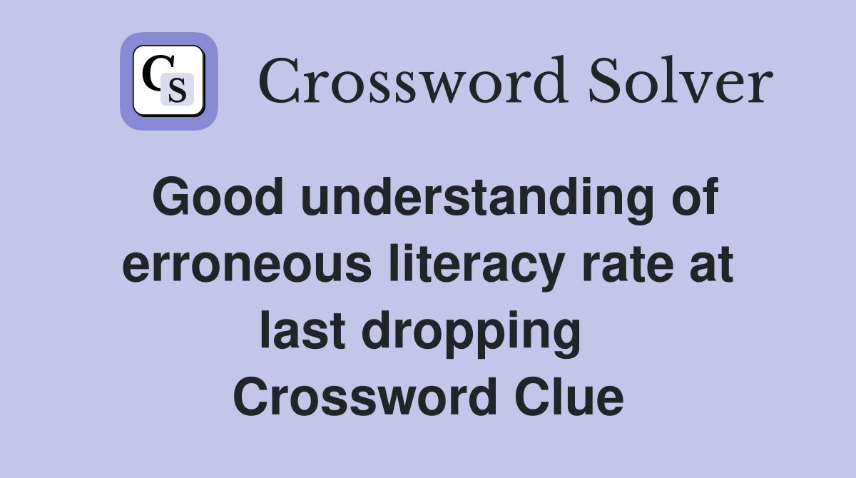 Good understanding of erroneous literacy rate at last dropping  Crossword Clue