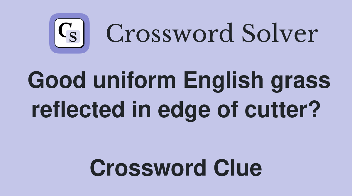 Good uniform English grass reflected in edge of cutter?  Crossword Clue