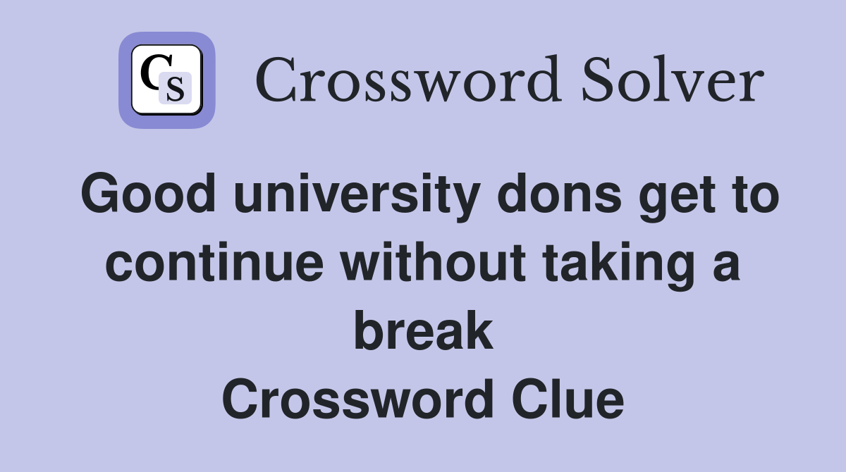 Good university dons get to continue without taking a break Crossword Clue