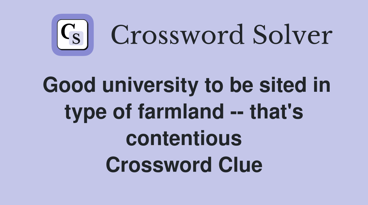 Good university to be sited in type of farmland -- that's contentious Crossword Clue