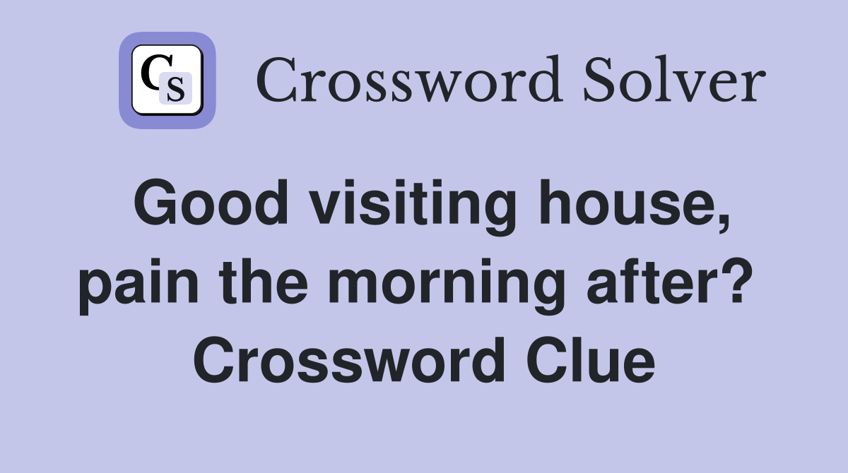 Good visiting house, pain the morning after?  Crossword Clue