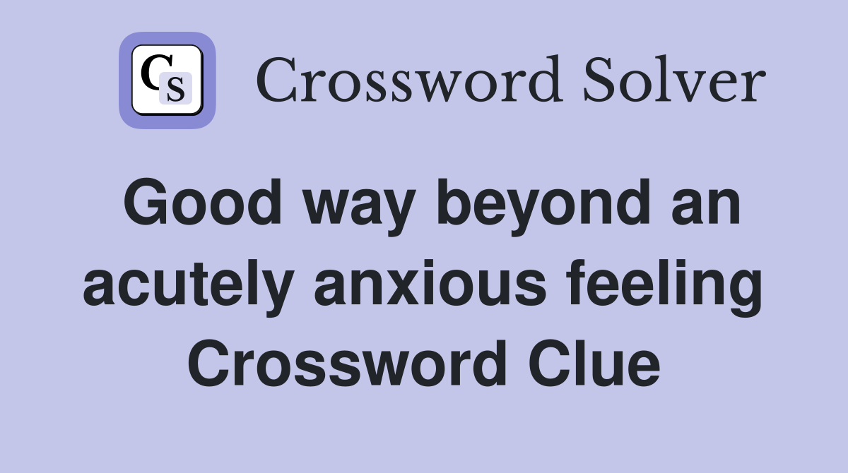 Good way beyond an acutely anxious feeling Crossword Clue